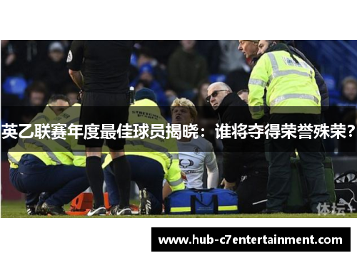 英乙联赛年度最佳球员揭晓:谁将夺得荣誉殊荣? 英乙联赛年度最佳球员揭晓:谁将夺得荣誉殊荣?