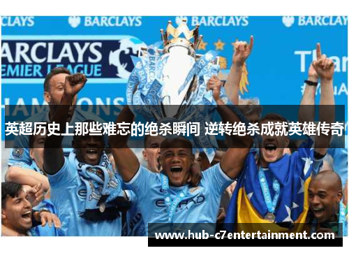 英超历史上那些难忘的绝杀瞬间 逆转绝杀成就英雄传奇 英超历史上那些难忘的绝杀瞬间 逆转绝杀成就英雄传奇