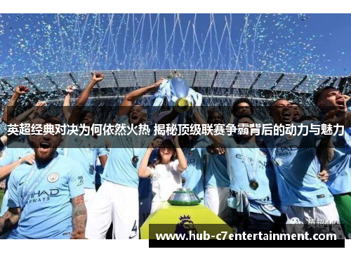 英超经典对决为何依然火热 揭秘顶级联赛争霸背后的动力与魅力 英超经典对决为何依然火热 揭秘顶级联赛争霸背后的动力与魅力