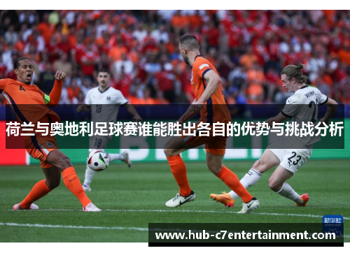 荷兰与奥地利足球赛谁能胜出各自的优势与挑战分析 荷兰与奥地利足球赛谁能胜出各自的优势与挑战分析