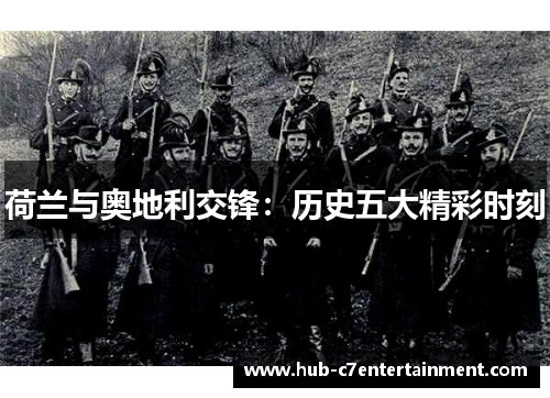 荷兰与奥地利交锋:历史五大精彩时刻 荷兰与奥地利交锋:历史五大精彩时刻