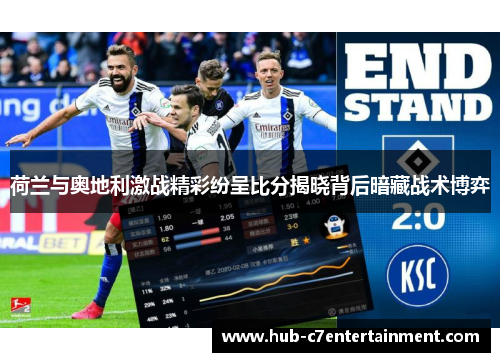 荷兰与奥地利激战精彩纷呈比分揭晓背后暗藏战术博弈 荷兰与奥地利激战精彩纷呈比分揭晓背后暗藏战术博弈