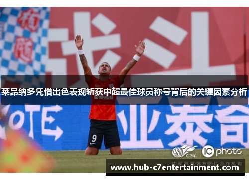莱昂纳多凭借出色表现斩获中超最佳球员称号背后的关键因素分析 莱昂纳多凭借出色表现斩获中超最佳球员称号背后的关键因素分析