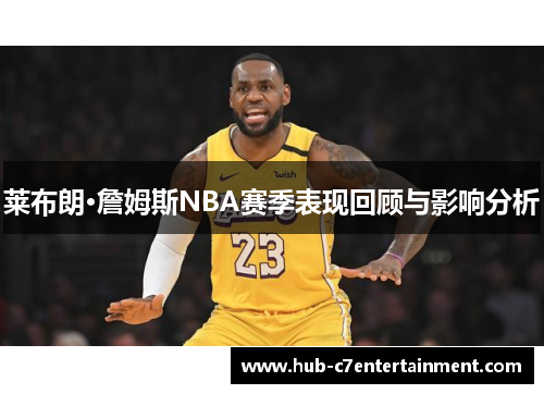 莱布朗·詹姆斯NBA赛季表现回顾与影响分析 莱布朗·詹姆斯NBA赛季表现回顾与影响分析