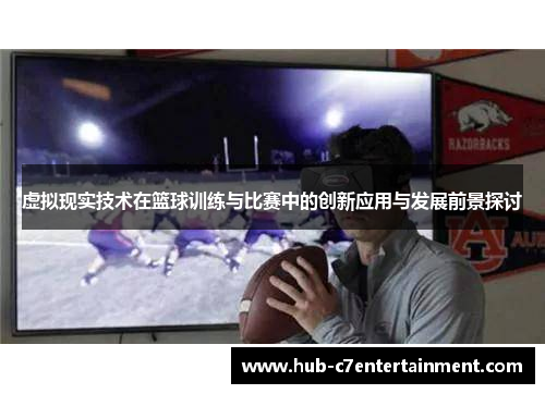 虚拟现实技术在篮球训练与比赛中的创新应用与发展前景探讨