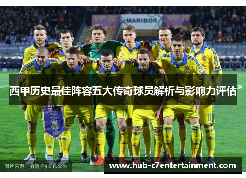 西甲历史最佳阵容五大传奇球员解析与影响力评估