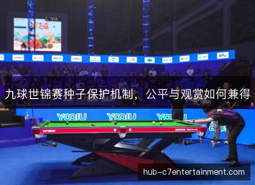 九球世锦赛种子保护机制，公平与观赏如何兼得