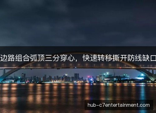 边路组合弧顶三分穿心，快速转移撕开防线缺口